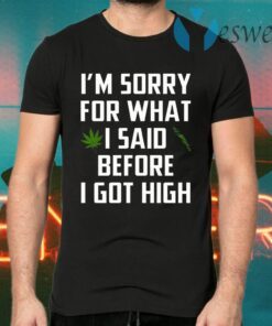 I Am Sorry For What I Said Before I Got High T-Shirts