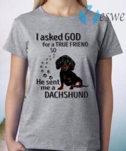 I Asked God For A True Friend So He Sent Me A Dachshund T-Shirt