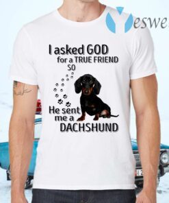 I Asked God For A True Friend So He Sent Me A Dachshund T-Shirts