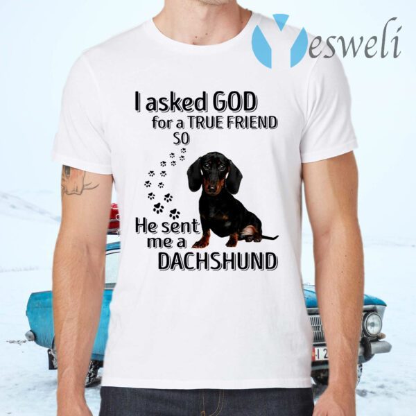 I Asked God For A True Friend So He Sent Me A Dachshund T-Shirts