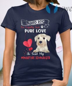 I Asked God For Loyalty And Pure Love He Sent Me My White Miniature Schnauzer T-Shirt