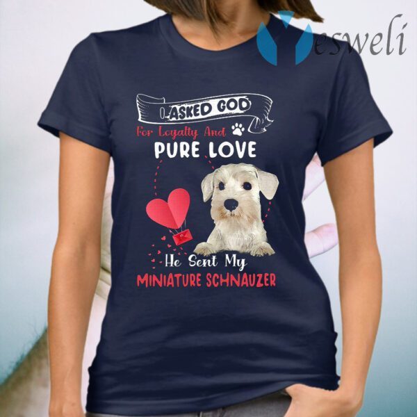 I Asked God For Loyalty And Pure Love He Sent Me My White Miniature Schnauzer T-Shirt