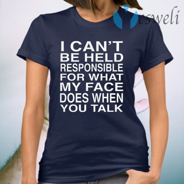 I Can’t Be Held Responsible For What My Face Does When You Talk T-Shirt