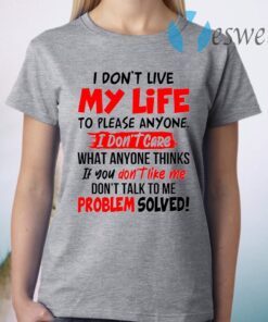 I Don’t Live My Life To Please Anyone I Don’t Care What Anyone Thinks If You Don’t Like Me T-Shirt