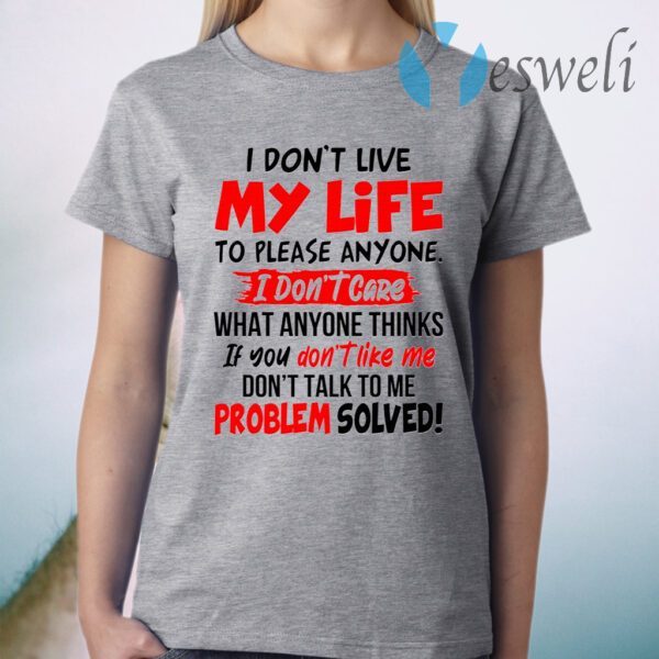 I Don’t Live My Life To Please Anyone I Don’t Care What Anyone Thinks If You Don’t Like Me T-Shirt