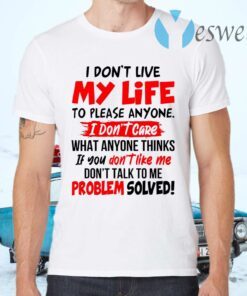 I Don’t Live My Life To Please Anyone I Don’t Care What Anyone Thinks If You Don’t Like Me T-Shirts