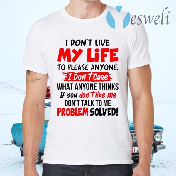 I Don’t Live My Life To Please Anyone I Don’t Care What Anyone Thinks If You Don’t Like Me T-Shirts