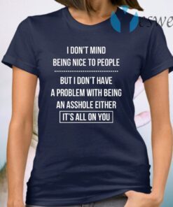 I Don’t Mind Being Nice To People But I Don’t Have A Problem With Being An Asshole Either It’s All On You T-Shirt