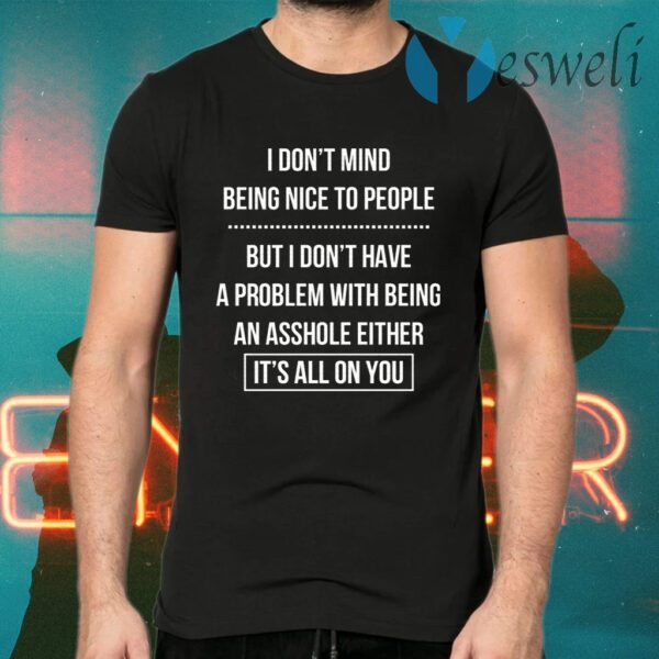 I Don’t Mind Being Nice To People But I Don’t Have A Problem With Being An Asshole Either It’s All On You T-Shirts