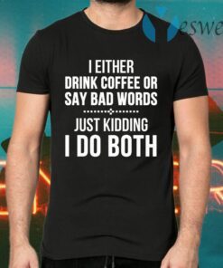 I Either Drink Coffee Or Say Bad Words T-Shirts