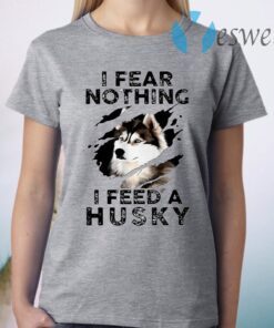 I Fear Nothing I Feed A Husky T-Shirt