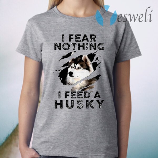 I Fear Nothing I Feed A Husky T-Shirt