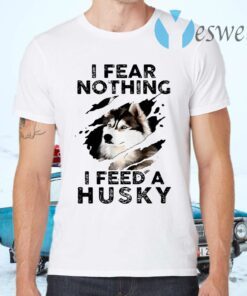 I Fear Nothing I Feed A Husky T-Shirts