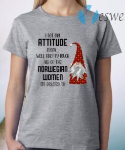 I Get My Attitude From Well Pretty Much All Of The Norwegian Women I’m Related To T-Shirt