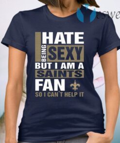 I Hate Being Sexy But I Am A Saints Fan So I Can’t Help It T-Shirt