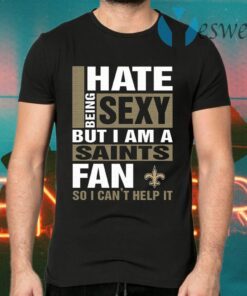 I Hate Being Sexy But I Am A Saints Fan So I Can’t Help It T-Shirts