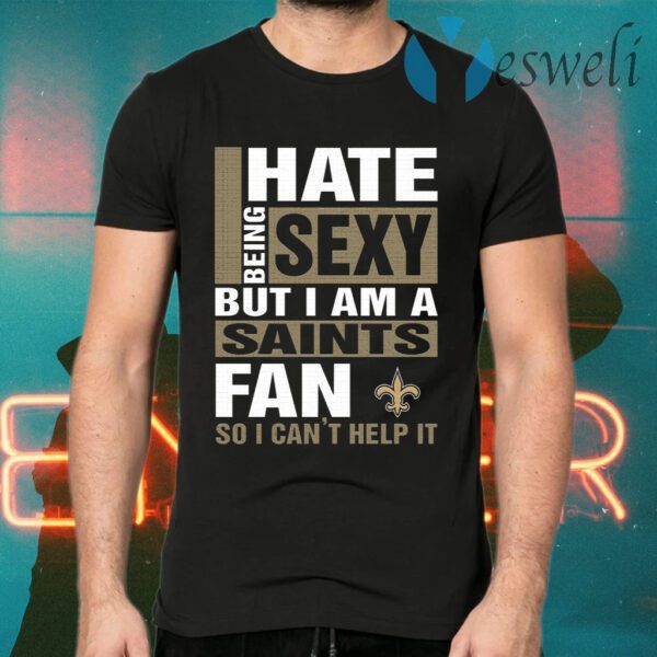 I Hate Being Sexy But I Am A Saints Fan So I Can’t Help It T-Shirts