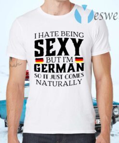 I Hate Being Sexy But I’m German So It Just Comes Naturally T-Shirts