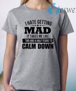 I Hate Getting Mad It Takes Me Like Two And A Half Years To Calm Down T-Shirt