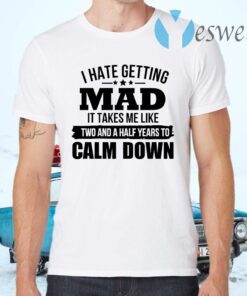 I Hate Getting Mad It Takes Me Like Two And A Half Years To Calm Down T-Shirts