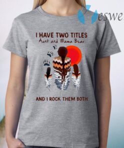 I Have Two Titles Aunt And Mama Bear And I Rock Them Both T-Shirt