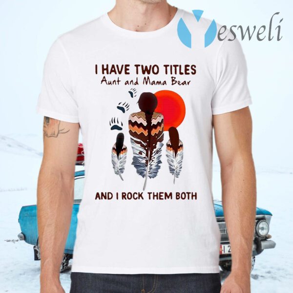 I Have Two Titles Aunt And Mama Bear And I Rock Them Both T-Shirts