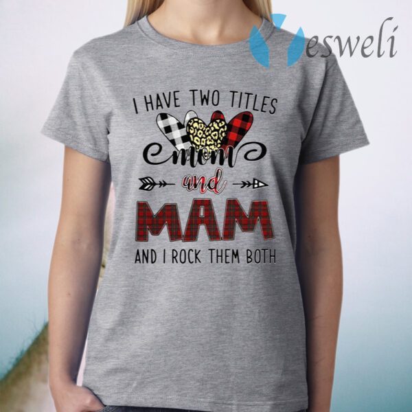 I Have Two Titles Mom And Mam And I Rock Them Both T-Shirt