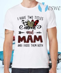 I Have Two Titles Mom And Mam And I Rock Them Both T-Shirts