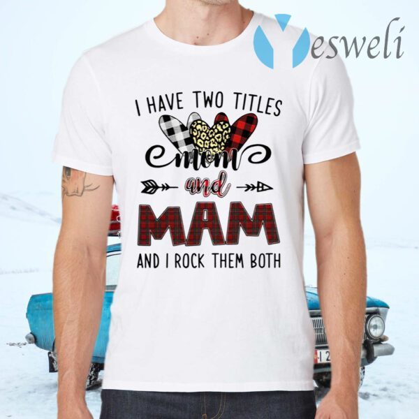 I Have Two Titles Mom And Mam And I Rock Them Both T-Shirts