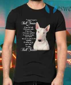 I Know I’m Just A Bull Terrier But If You Feel Sad T-Shirts