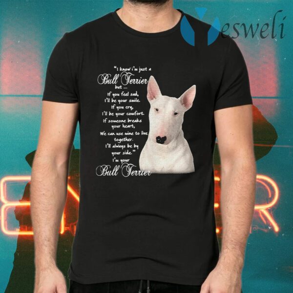 I Know I’m Just A Bull Terrier But If You Feel Sad T-Shirts