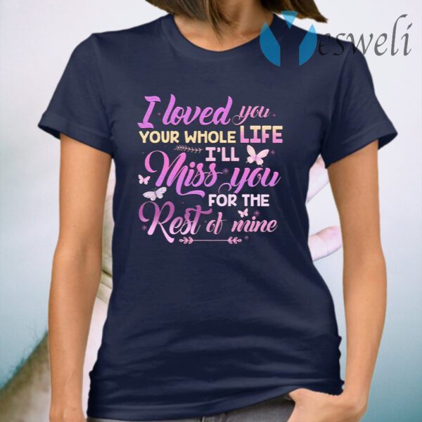 I Loved You Your Whole Life I’ll Miss You For The Rest Of Mine T-Shirt