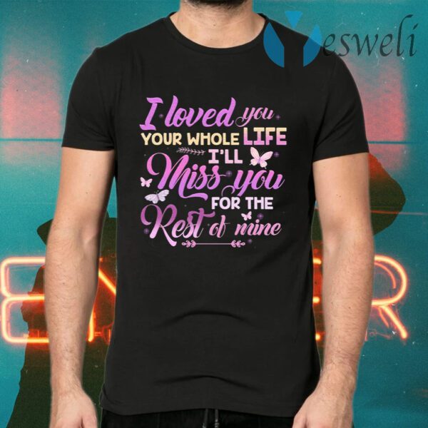 I Loved You Your Whole Life I’ll Miss You For The Rest Of Mine T-Shirts