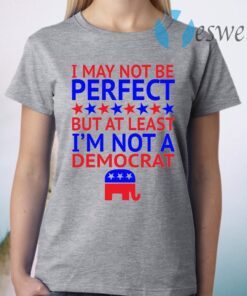 I May Not Be Perfect But At Least I’m Not A Democrat T-Shirt