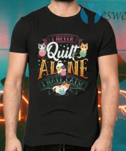 I Never Quilt Alone I Have Cats T-Shirts