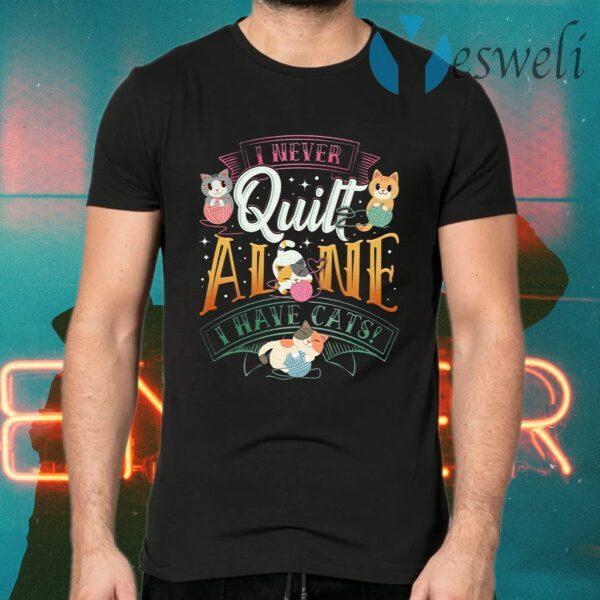 I Never Quilt Alone I Have Cats T-Shirts