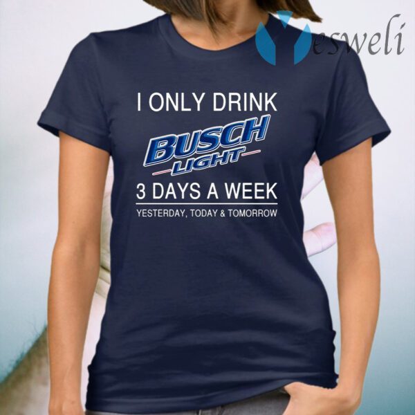 I Only Drink Busch Light 3 Days A Week Yesterday Today And Tomorrow T-Shirt