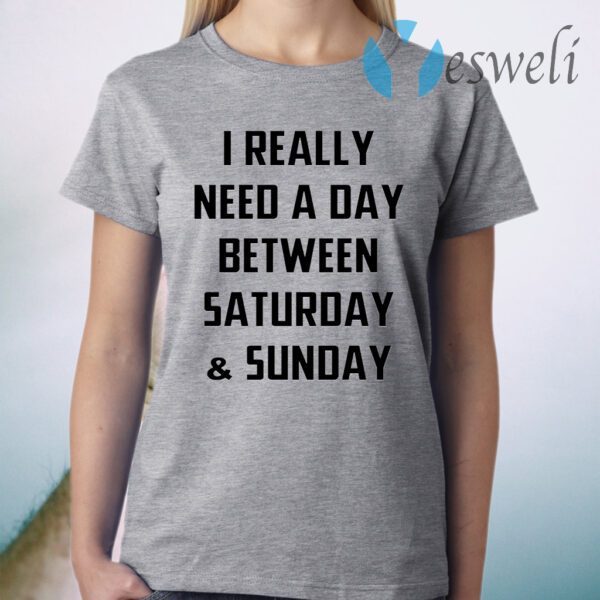 I Really Need A Day Between Saturday And Sunday T-Shirt