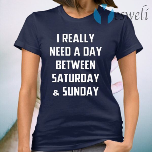 I Really Need A Day Between Saturday And Sunday T-Shirt