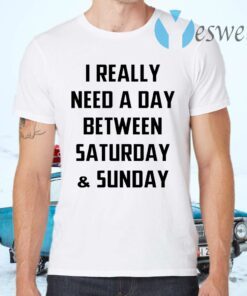 I Really Need A Day Between Saturday And Sunday T-Shirts