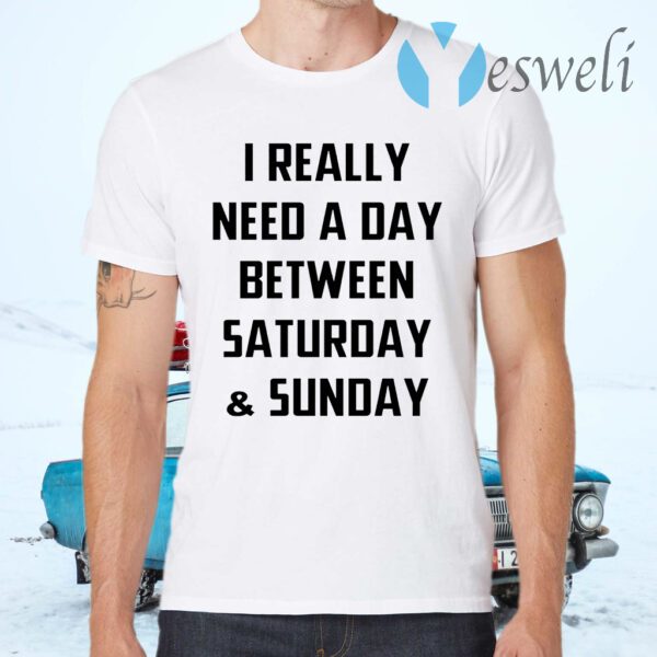 I Really Need A Day Between Saturday And Sunday T-Shirts