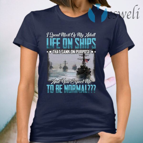 I Spent Most Of My Adult Life On Ships That Sank Of Purpose And You Expect Me To Be Normal T-Shirt