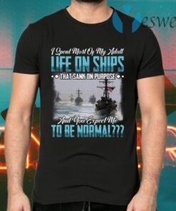 I Spent Most Of My Adult Life On Ships That Sank Of Purpose And You Expect Me To Be Normal T-Shirts