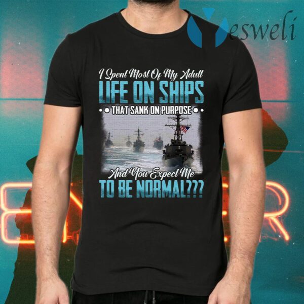 I Spent Most Of My Adult Life On Ships That Sank Of Purpose And You Expect Me To Be Normal T-Shirts