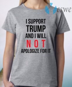 I Support Trump And I Will Not Apologize For It T-Shirt