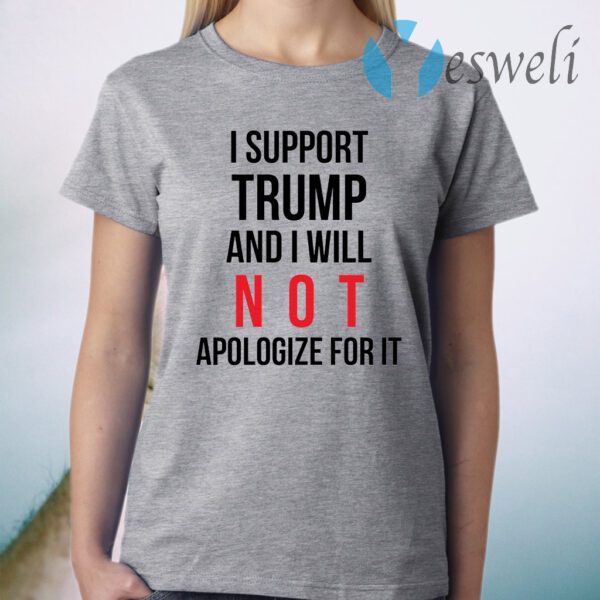 I Support Trump And I Will Not Apologize For It T-Shirt