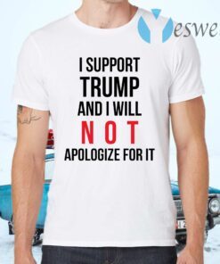 I Support Trump And I Will Not Apologize For It T-Shirts