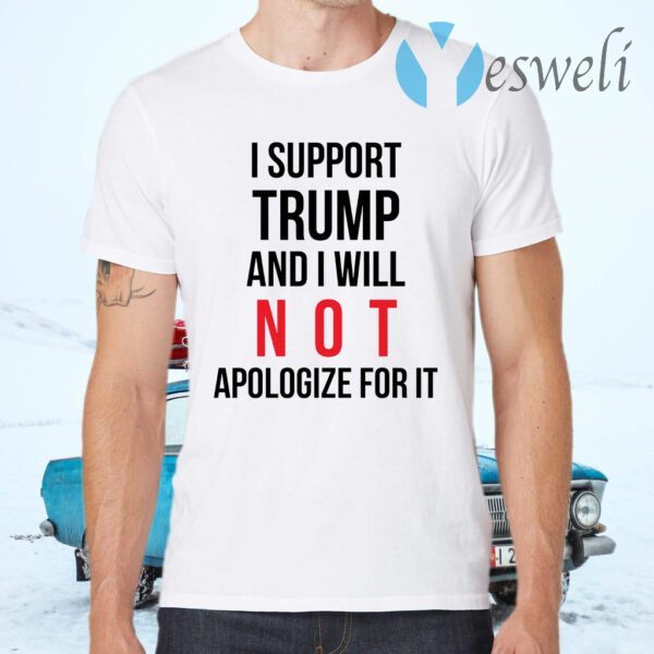 I Support Trump And I Will Not Apologize For It T-Shirts