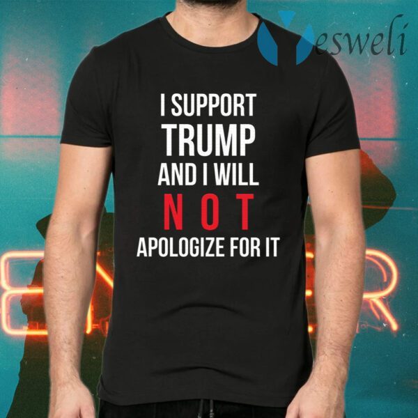 I Support Trump And I Will Not Apologize For It T-Shirts