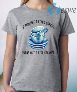 I Thought I Liked Coffee Turns Out I Like Creamer T-Shirt